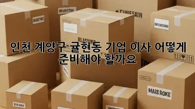 인천 계양구 귤현동 기업 이사, 어떻게 준비해야 할까요?